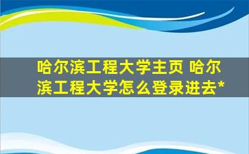 哈尔滨工程大学主页 哈尔滨工程大学怎么登录进去*